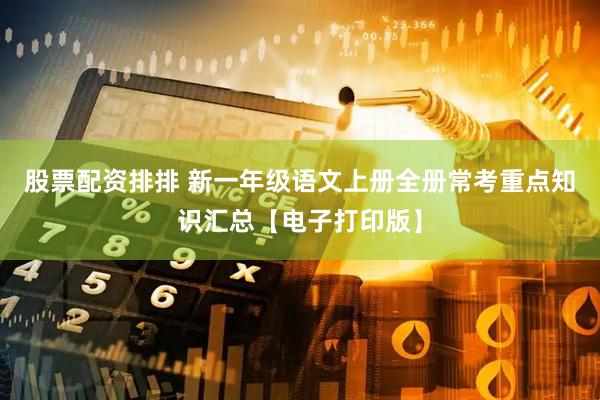 股票配资排排 新一年级语文上册全册常考重点知识汇总【电子打印版】