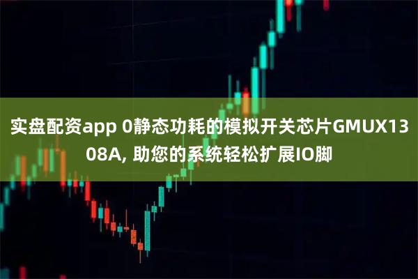 实盘配资app 0静态功耗的模拟开关芯片GMUX1308A, 助您的系统轻松扩展IO脚