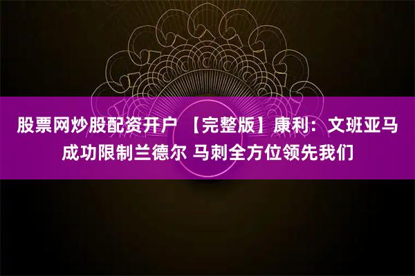 股票网炒股配资开户 【完整版】康利：文班亚马成功限制兰德尔 马刺全方位领先我们